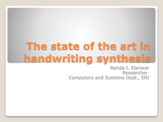 The state of the art in
handwriting synthesis
Randa I. Elanwar
Researcher
Computers and Systems Dept., ERI
 