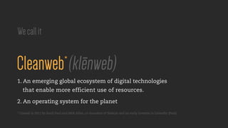 Cleanweb*
1. An emerging global ecosystem of digital technologies
that enable more efficient use of resources.
2. An opera...