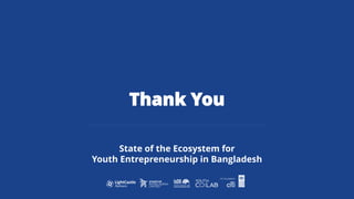 Thank You
State of the Ecosystem for
Youth Entrepreneurship in Bangladesh
 