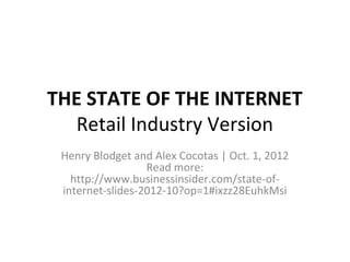 THE STATE OF THE INTERNET
  Retail Industry Version
 Henry Blodget and Alex Cocotas | Oct. 1, 2012
                  Read more:
   http://www.businessinsider.com/state-of-
 internet-slides-2012-10?op=1#ixzz28EuhkMsi
 