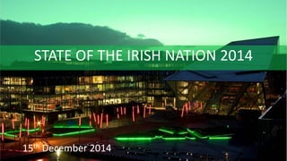 STATE OF THE IRISH NATION 2014 
15th December 2014 
1  