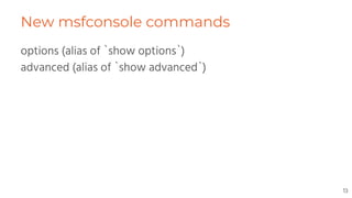 New msfconsole commands
options (alias of `show options`)
advanced (alias of `show advanced`)
13
 