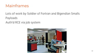 Mainframes
Lots of work by Soldier of Fortran and Bigendian Smalls
Payloads
Auth’d RCE via job system
17
 
