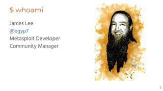 James Lee
@egyp7
Metasploit Developer
Community Manager
$ whoami
2
 