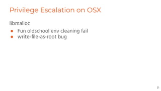 Privilege Escalation on OSX
libmalloc
● Fun oldschool env cleaning fail
● write-ﬁle-as-root bug
31
 