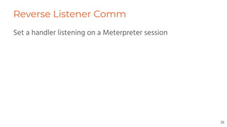 Reverse Listener Comm
Set a handler listening on a Meterpreter session
36
 