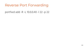 Reverse Port Forwarding
portfwd add -R -L 10.0.0.40 -l 22 -p 22
40
 