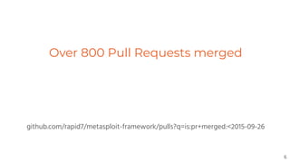 Over 800 Pull Requests merged
github.com/rapid7/metasploit-framework/pulls?q=is:pr+merged:<2015-09-26
6
 