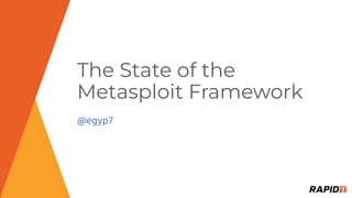 The State of the
Metasploit Framework
@egyp7
 