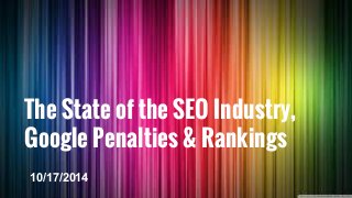 The State of the SEO Industry, 
Google Penalties & Rankings 
10/17/2014 
 