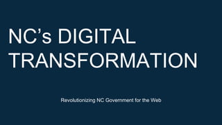 Revolutionizing NC Government for the Web
NC’s DIGITAL
TRANSFORMATION
 