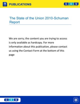 The State of the Union 2010-Schuman
Report



We are sorry; the content you are trying to access
is only available as hardcopy. For more
information about this publication, please contact
us using the Contact Form at the bottom of this
page
 