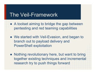 The Veil-Framework
●  A toolset aiming to bridge the gap between
pentesting and red teaming capabilities
●  We started wit...