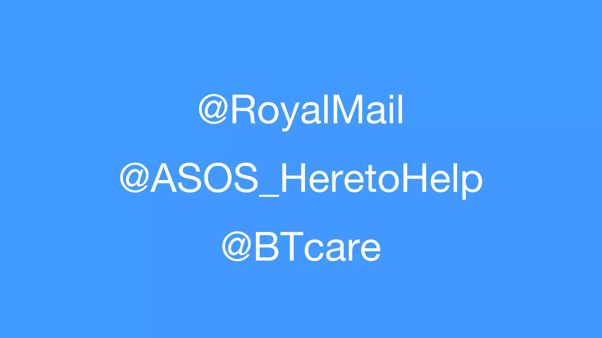 @RoyalMail
@ASOS_HeretoHelp
@BTcare
 