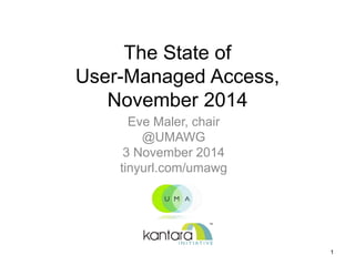The State of 
User-Managed Access, 
November 2014 
Eve Maler, chair 
@UMAWG 
3 November 2014 
tinyurl.com/umawg 
1 
 