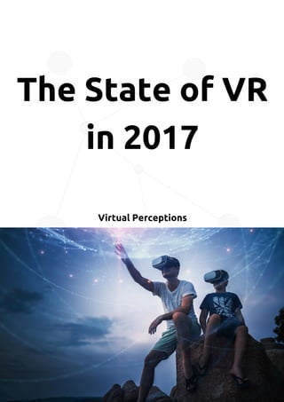 The State of VR
in 2017
Virtual Perceptions
 