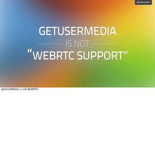 @ROBHAWKES
GETUSERMEDIA
IS NOT
“WEBRTC SUPPORT”
getUserMedia is not WebRTC.
 