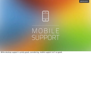 @ROBHAWKES
MOBILE
SUPPORT
While desktop support is pretty good, considering, mobile support isn’t so good.
 