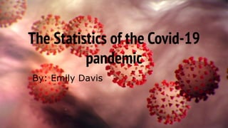 The Statistics of the Covid-19
pandemic
By: Emily Davis
 