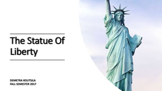 The Statue Of
Liberty
DEMETRA KOUTSILA
FALL SEMESTER 2017
____________________________________
____________________________________
 