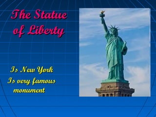 The Statue
of Liberty

 Is New York
Is very famous
  monument
 