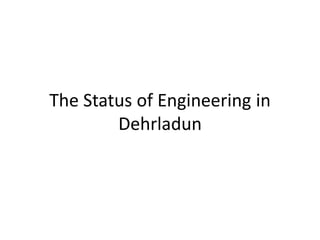 The Status of Engineering in
Dehrladun
 
