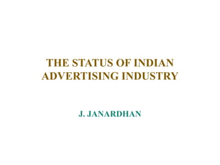 THE STATUS OF INDIAN
ADVERTISING INDUSTRY
J. JANARDHAN
 