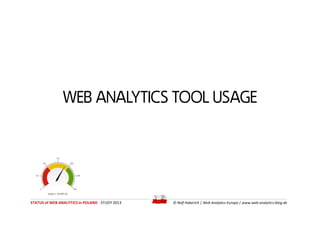 WEB ANALYTICS TOOL USAGE
STATUS of WEB ANALYTICS in POLAND - STUDY 2013 © Ralf Haberich | Web Analytics Europa | www.web-a...