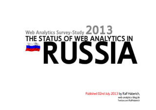 THE STATUS OF WEB ANALYTICS IN
Web Analytics Survey-Study 2013
RUSSIA
Published 02nd July 2013 by Ralf Haberich,
web-analytics-blog.de
Twitter.com/RalfHaberich
RUSSIA
 