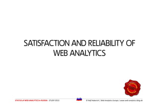 SATISFACTION AND RELIABILITY OF
WEB ANALYTICS
SATISFACTION AND RELIABILITY OF
WEB ANALYTICS
STATUS of WEB ANALYTICS in RUS...