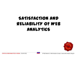 SATISFACTION AND RELIABILITY OF
                 WEB ANALYTICS




STATUS of WEB ANALYTICS in RUSSIA - STUDY 2012   © Ralf...