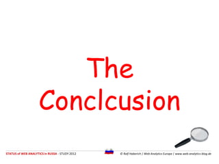 The Conclcusion

STATUS of WEB ANALYTICS in RUSSIA - STUDY 2012   © Ralf Haberich | Web Analytics Europa | www.web-analyti...