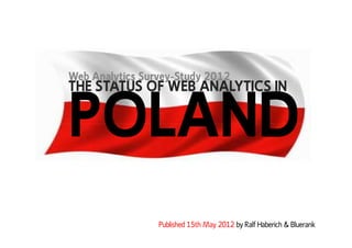 Web Analytics Survey-Study 2012
THE STATUS OF WEB ANALYTICS IN


POLAND
                 Published 15th May 2012 by Ralf H...