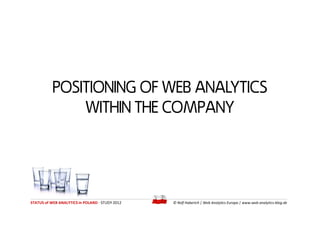 POSITIONING OF WEB ANALYTICS
               WITHIN THE COMPANY




STATUS of WEB ANALYTICS in POLAND - STUDY 2012   © Ralf...