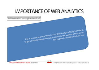 IMPORTANCE OF WEB ANALYTICS
Achievements through Analytics?




 STATUS of WEB ANALYTICS in POLAND - STUDY 2012   © Ralf H...