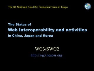 The Status of   Web Interoperability and activities  in China, Japan and Korea   WG3/SWG2 http://wg3.neaoss.org   ,[object Object]