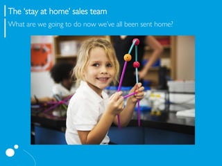 The ‘stay at home’ sales team
What are we going to do now we’ve all been sent home?
 