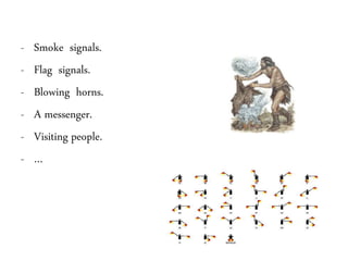 - Smoke signals.
- Flag signals.
- Blowing horns.
- A messenger.
- Visiting people.
- …
 