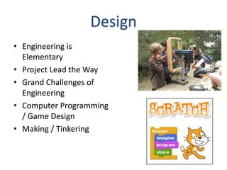 Design
• Engineering is
  Elementary
• Project Lead the Way
• Grand Challenges of
  Engineering
• Computer Programming
  / Game Design
• Making / Tinkering
 