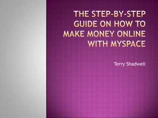 The Step-By-Step Guide on How to Make Money Online with MySpace  Terry Shadwell 