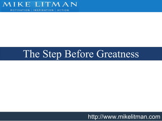 http://www.mikelitman.com
The Step Before Greatness
 