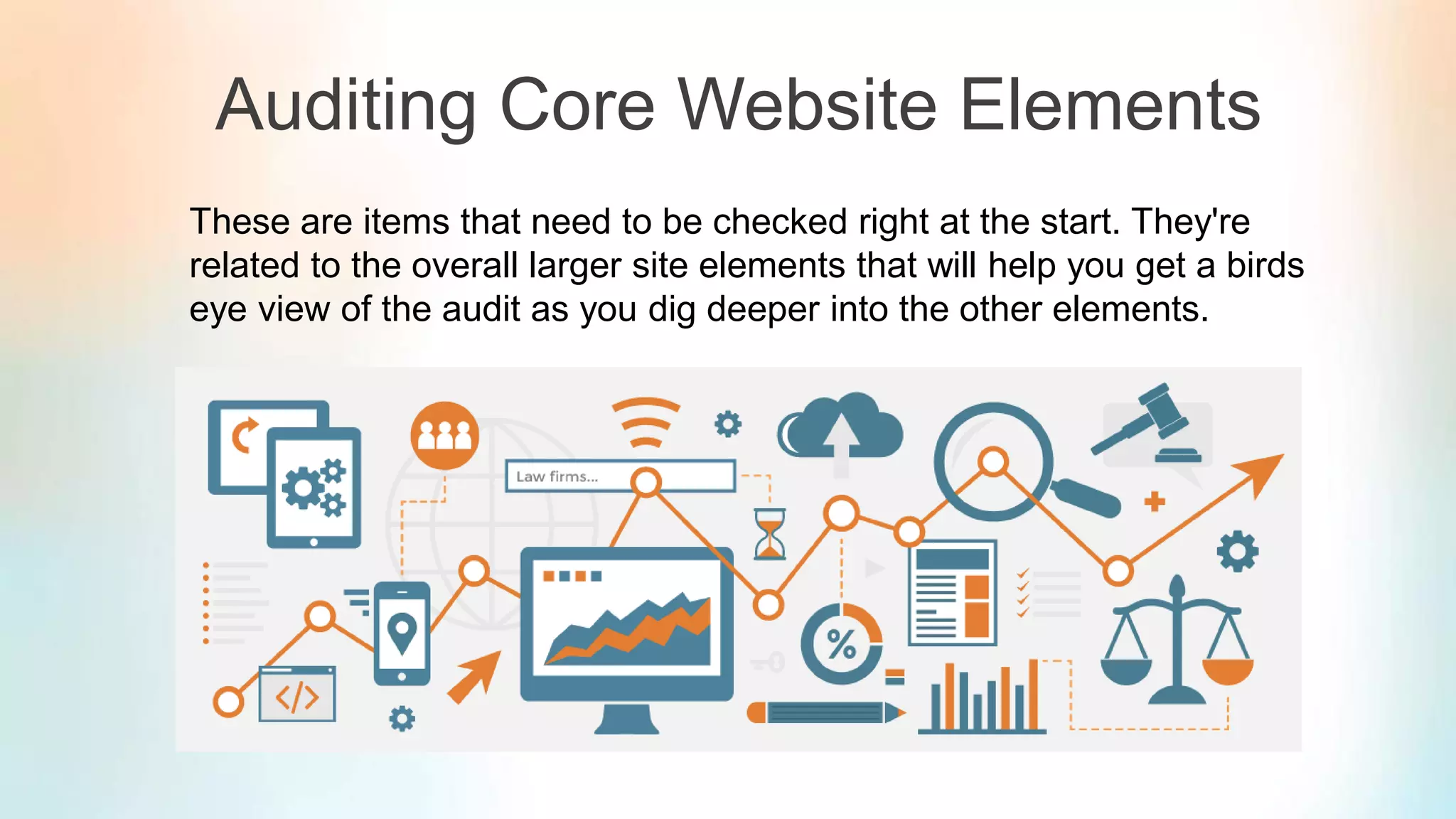 Auditing Core Website Elements
These are items that need to be checked right at the start. They're
related to the overall larger site elements that will help you get a birds
eye view of the audit as you dig deeper into the other elements.
 