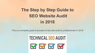 The Step by Step Guide to
SEO Website Audit
in 2018
This is a complete guide & process of seo site audit by professionals in 2018
 