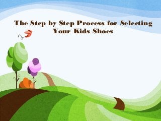 The Step by Step Process for Selecting
Your Kids Shoes
 