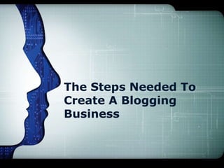 The Steps Needed To
Create A Blogging
Business
 