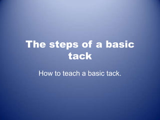 The steps of a basic
tack
How to teach a basic tack.

 
