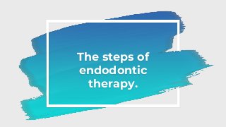 The steps of
endodontic
therapy.
 
