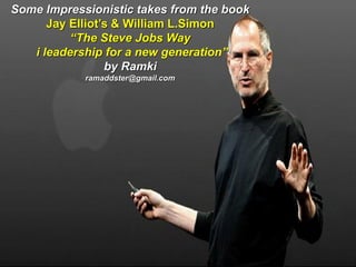 Some Impressionistic takes from the book
Jay Elliot’s & William L.Simon
“The Steve Jobs Way
i leadership for a new generation”
by Ramki
ramaddster@gmail.com
 