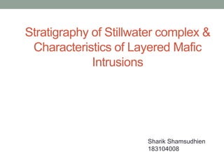Stratigraphy of Stillwater complex &
Characteristics of Layered Mafic
Intrusions
Sharik Shamsudhien
183104008
 