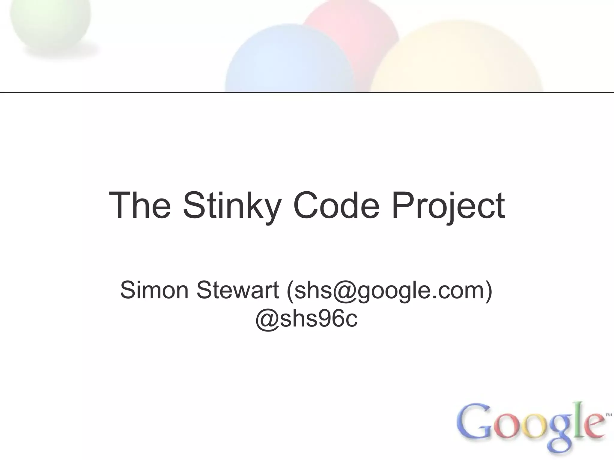 The Stinky Code Project
Simon Stewart (shs@google.com)
@shs96c